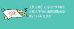 辽宁现代服务职业技术学院在山西录取分数线2024年是多少（2023~2021近三年分数位次）