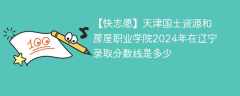 天津国土资源和房屋职业学院2024年在辽宁录取分数线是多少（2023~2021近三年分数位次）