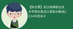 武汉铁路职业技术学院在黑龙江录取分数线2024年是多少（2023~2021近三年分数位次）