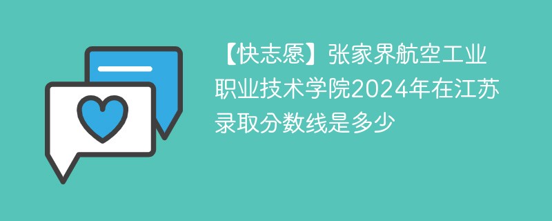 【快志愿】张家界航空工业职业技术学院2024年在江苏录取分数线是多少