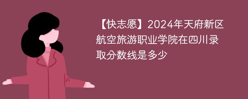 2024年天府新区航空旅游职业学院在四川录取分数线是多少（2024~2022近三年分数位次）