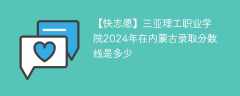 三亚理工职业学院2024年在内蒙古录取分数线是多少（2023~2021近三年分数位次）