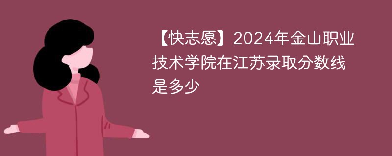 2024年金山职业技术学院在江苏录取分数线是多少（2024~2022近三年分数位次）