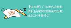 广东茂名农林科技职业学院在湖南录取分数线2024年是多少（2023~2021近三年分数位次）