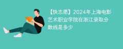 2024年上海电影艺术职业学院在浙江录取分数线是多少（2024~2022近三年分数位次）