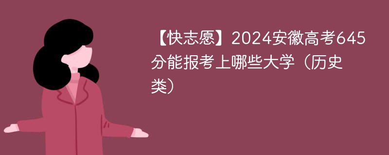 【快志愿】2024安徽高考645分能报考上哪些大学（历史类）