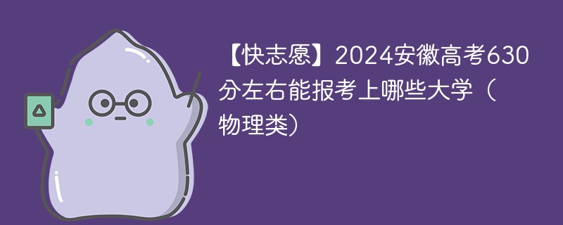 【快志愿】2024安徽高考630分左右能报考上哪些大学（物理类）