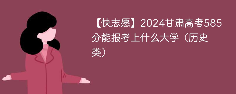 【快志愿】2024甘肃高考585分能报考上什么大学（历史类）