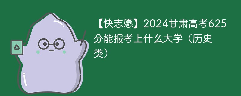 【快志愿】2024甘肃高考625分能报考上什么大学（历史类）