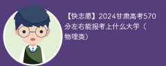 2024甘肃高考570分左右能报考上什么大学（物理类）