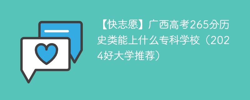 【快志愿】广西高考265分历史类能上什么专科学校（2024好大学推荐）