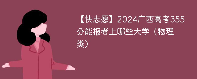 【快志愿】2024广西高考355分能报考上哪些大学（物理类）