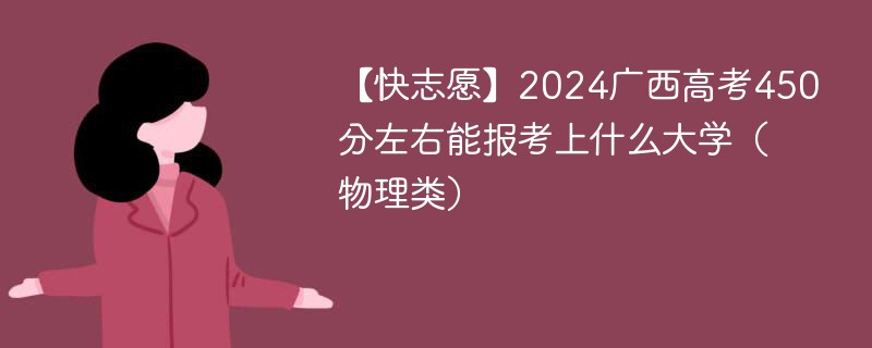 【快志愿】2024广西高考450分左右能报考上什么大学（物理类）