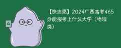 2024广西高考465分能报考上什么大学（物理类）