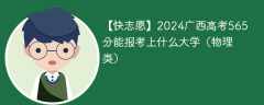 2024广西高考565分能报考上什么大学（物理类）