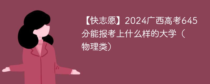 【快志愿】2024广西高考645分能报考上什么样的大学（物理类）