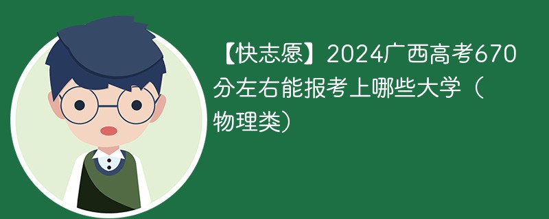 【快志愿】2024广西高考670分左右能报考上哪些大学（物理类）