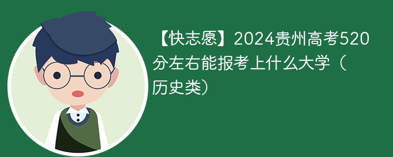 【快志愿】2024贵州高考520分左右能报考上什么大学（历史类）