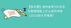 贵州高考350分左右物理类能上什么专科学校（2024好大学推荐）