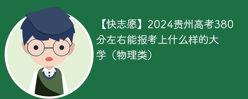 【快志愿】2024贵州高考380分左右能报考上什么样的大学（物理类）