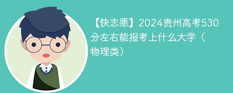 【快志愿】2024贵州高考530分左右能报考上什么大学（物理类）