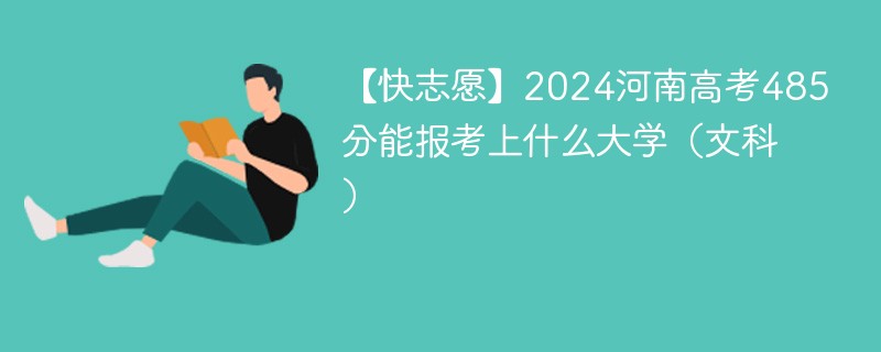 【快志愿】2024河南高考485分能报考上什么大学（文科）