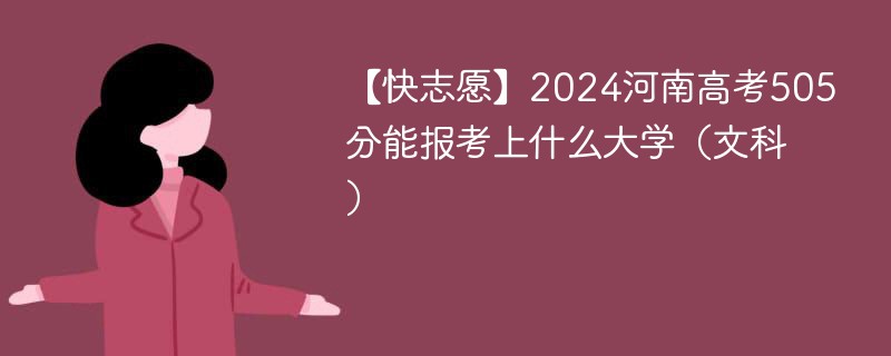 【快志愿】2024河南高考505分能报考上什么大学（文科）