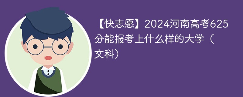 【快志愿】2024河南高考625分能报考上什么样的大学（文科）