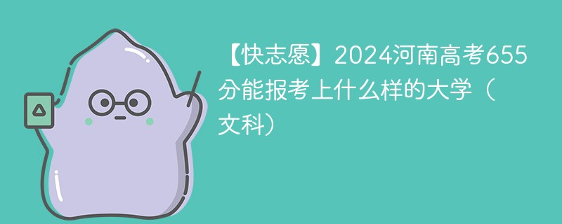 【快志愿】2024河南高考655分能报考上什么样的大学（文科）