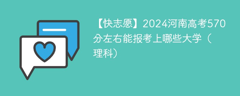 【快志愿】2024河南高考570分左右能报考上哪些大学（理科）