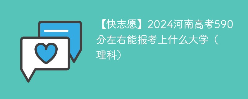 【快志愿】2024河南高考590分左右能报考上什么大学（理科）