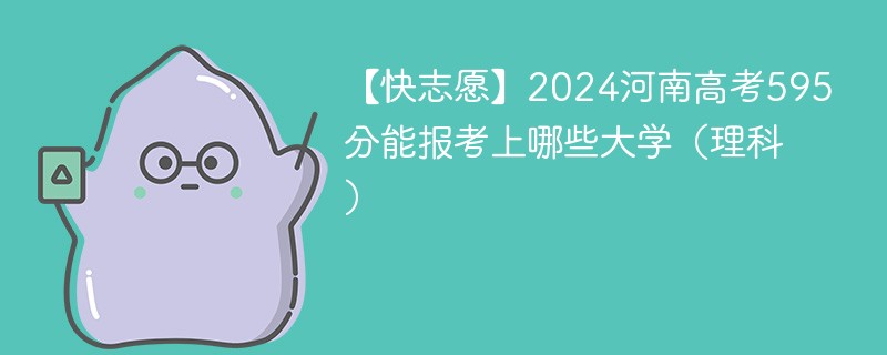 【快志愿】2024河南高考595分能报考上哪些大学（理科）