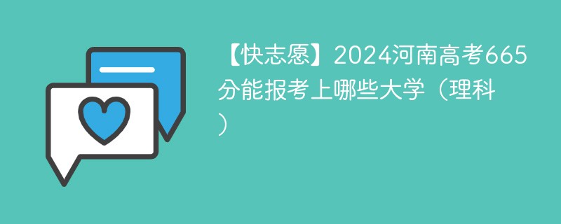 【快志愿】2024河南高考665分能报考上哪些大学（理科）