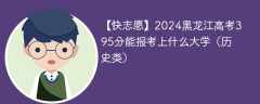 2024黑龙江高考395分能报考上什么大学（历史类）