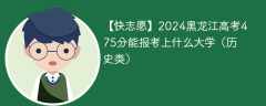 2024黑龙江高考475分能报考上什么大学（历史类）