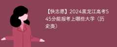 2024黑龙江高考545分能报考上哪些大学（历史类）