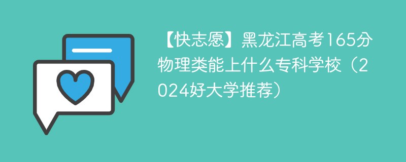 【快志愿】黑龙江高考165分物理类能上什么专科学校（2024好大学推荐）