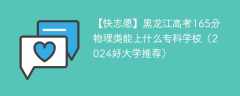 黑龙江高考165分物理类能上什么专科学校（2024好大学推荐）