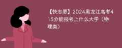 2024黑龙江高考415分能报考上什么大学（物理类）