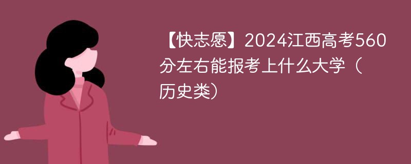 【快志愿】2024江西高考560分左右能报考上什么大学（历史类）