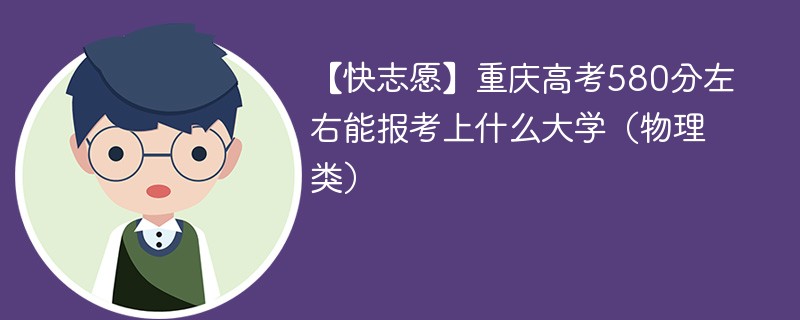 【快志愿】2024重庆高考580分左右能报考上什么大学（物理类）