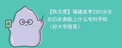 福建高考280分左右历史类能上什么专科学校（2024好大学推荐）