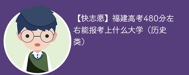 【快志愿】2024福建高考480分左右能报考上什么大学（历史类）