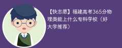 福建高考365分物理类能上什么专科学校（2024好大学推荐）