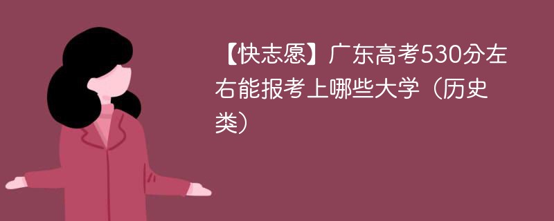 【快志愿】2024广东高考530分左右能报考上哪些大学（历史类）