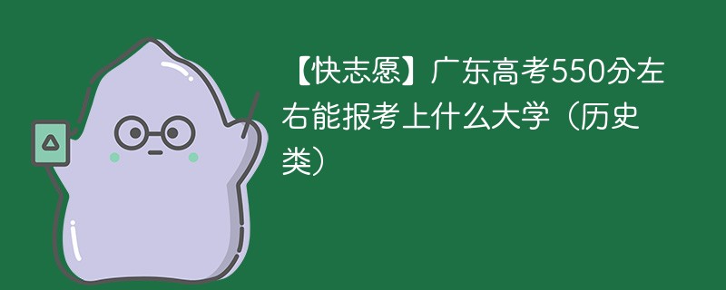 【快志愿】2024广东高考550分左右能报考上什么大学（历史类）
