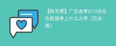 2024广东高考610分左右能报考上什么大学（历史类）