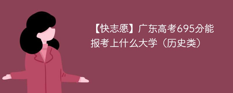 【快志愿】2024广东高考695分能报考上什么大学（历史类）