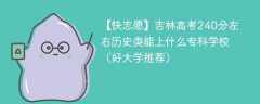 吉林高考240分左右历史类能上什么专科学校（2024好大学推荐）