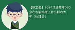 2024江西高考580分左右能报考上什么样的大学（物理类）